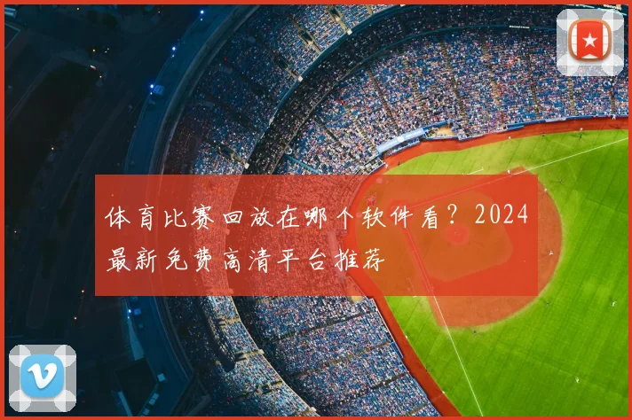体育比赛回放在哪个软件看？2024最新免费高清平台推荐