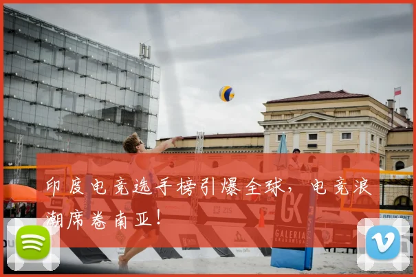 印度电竞选手榜引爆全球,电竞浪潮席卷南亚!