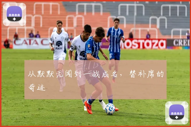 从默默无闻到一战成名，替补席的奇迹